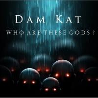 Dam Kat - Who Are These Gods